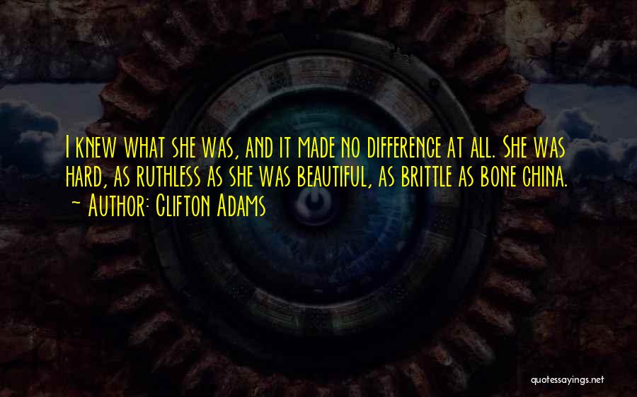 Clifton Adams Quotes: I Knew What She Was, And It Made No Difference At All. She Was Hard, As Ruthless As She Was