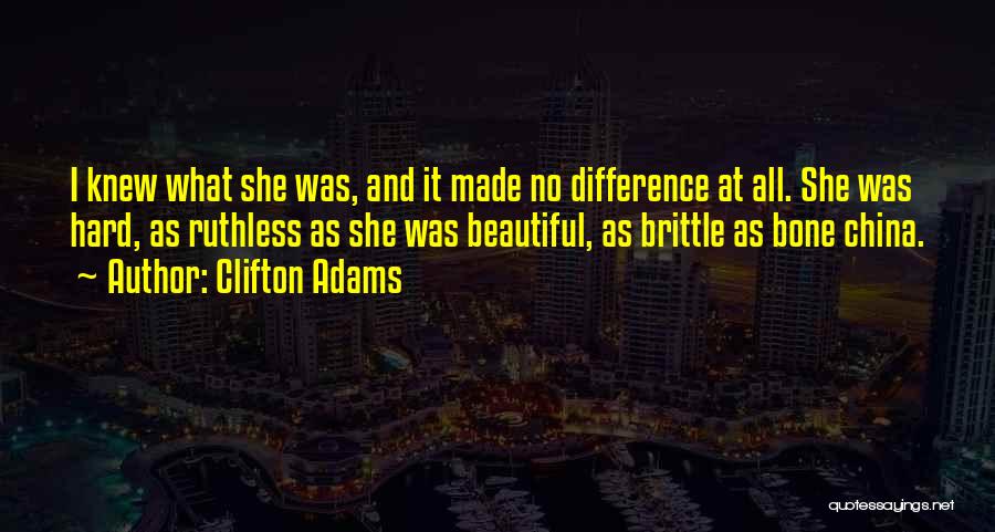 Clifton Adams Quotes: I Knew What She Was, And It Made No Difference At All. She Was Hard, As Ruthless As She Was