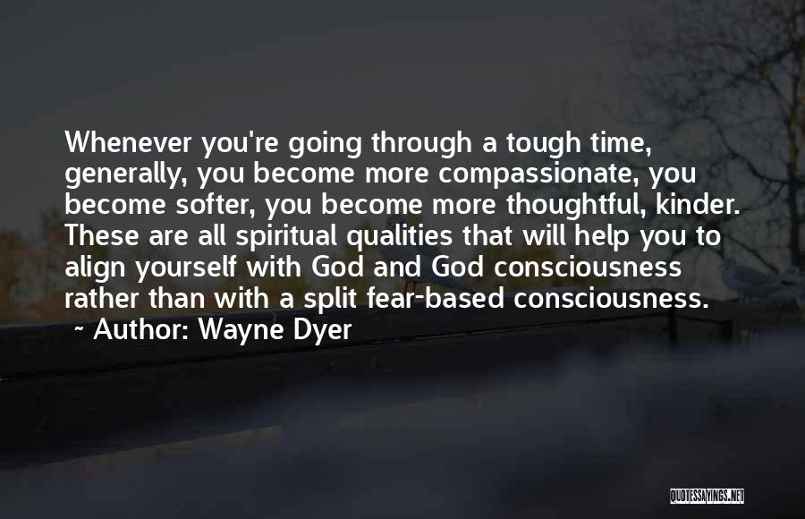 Wayne Dyer Quotes: Whenever You're Going Through A Tough Time, Generally, You Become More Compassionate, You Become Softer, You Become More Thoughtful, Kinder.
