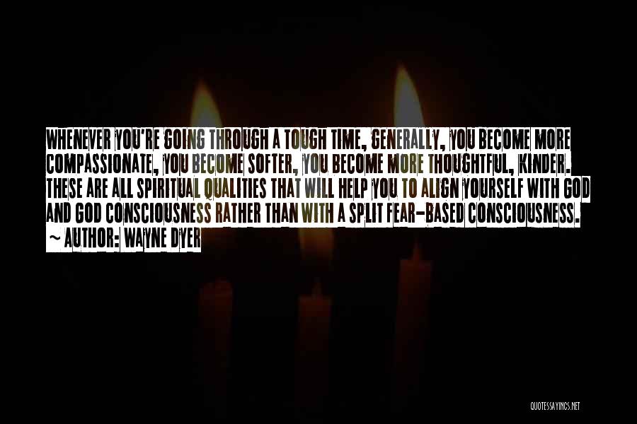 Wayne Dyer Quotes: Whenever You're Going Through A Tough Time, Generally, You Become More Compassionate, You Become Softer, You Become More Thoughtful, Kinder.