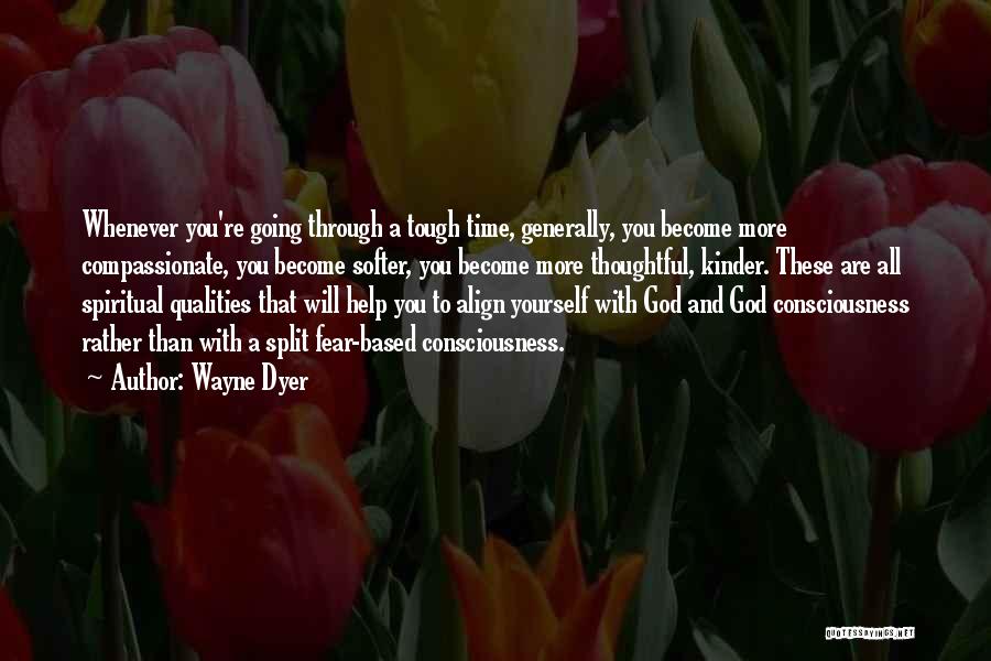 Wayne Dyer Quotes: Whenever You're Going Through A Tough Time, Generally, You Become More Compassionate, You Become Softer, You Become More Thoughtful, Kinder.
