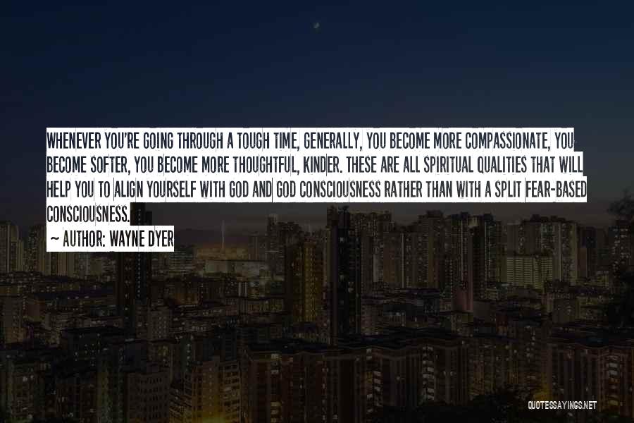Wayne Dyer Quotes: Whenever You're Going Through A Tough Time, Generally, You Become More Compassionate, You Become Softer, You Become More Thoughtful, Kinder.