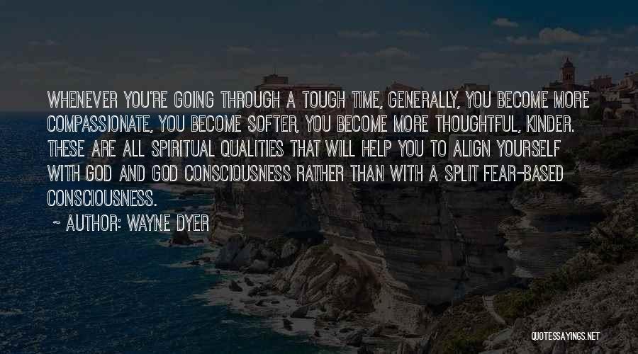 Wayne Dyer Quotes: Whenever You're Going Through A Tough Time, Generally, You Become More Compassionate, You Become Softer, You Become More Thoughtful, Kinder.