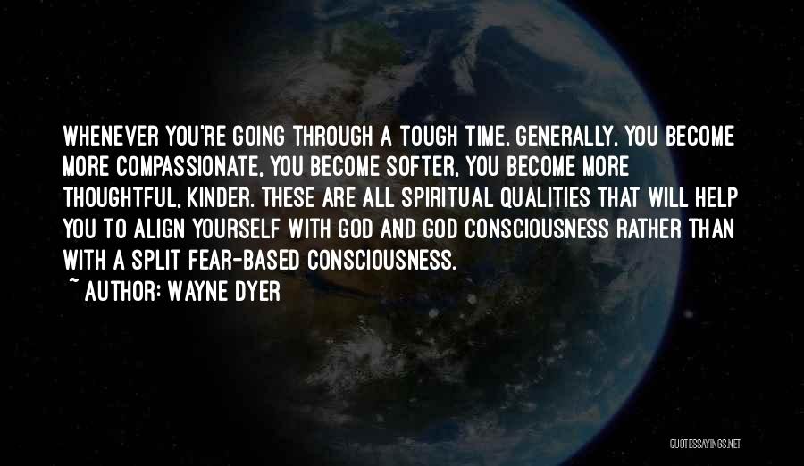 Wayne Dyer Quotes: Whenever You're Going Through A Tough Time, Generally, You Become More Compassionate, You Become Softer, You Become More Thoughtful, Kinder.