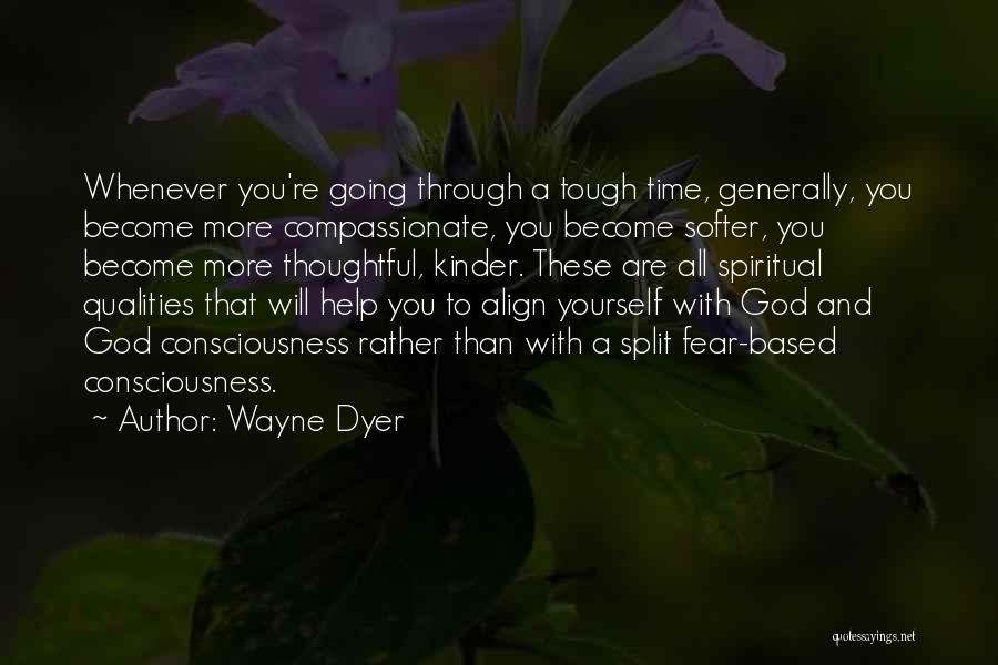 Wayne Dyer Quotes: Whenever You're Going Through A Tough Time, Generally, You Become More Compassionate, You Become Softer, You Become More Thoughtful, Kinder.