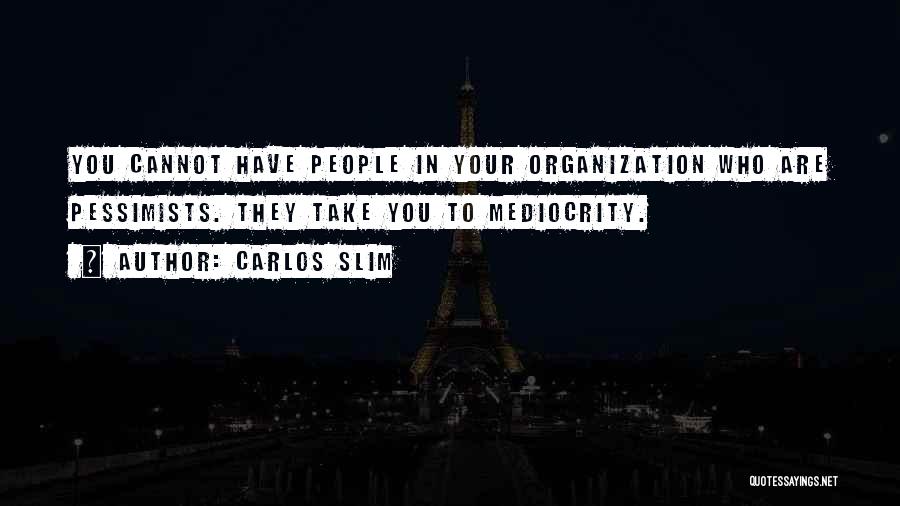 Carlos Slim Quotes: You Cannot Have People In Your Organization Who Are Pessimists. They Take You To Mediocrity.