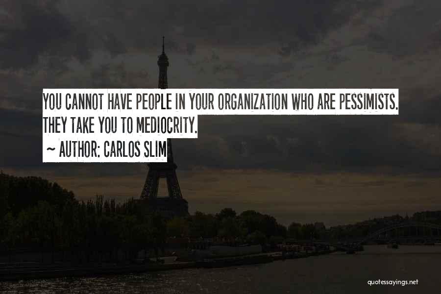 Carlos Slim Quotes: You Cannot Have People In Your Organization Who Are Pessimists. They Take You To Mediocrity.