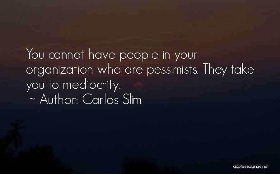 Carlos Slim Quotes: You Cannot Have People In Your Organization Who Are Pessimists. They Take You To Mediocrity.