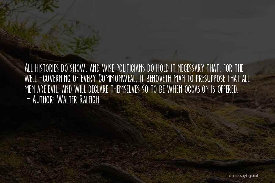 Walter Raleigh Quotes: All Histories Do Show, And Wise Politicians Do Hold It Necessary That, For The Well-governing Of Every Commonweal, It Behoveth
