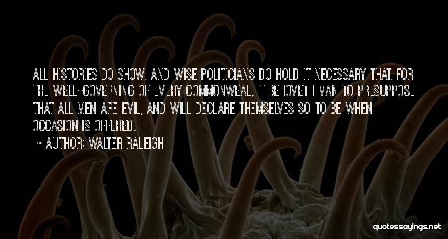 Walter Raleigh Quotes: All Histories Do Show, And Wise Politicians Do Hold It Necessary That, For The Well-governing Of Every Commonweal, It Behoveth