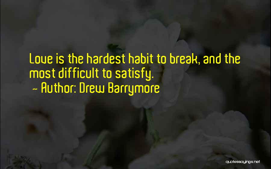 Drew Barrymore Quotes: Love Is The Hardest Habit To Break, And The Most Difficult To Satisfy.