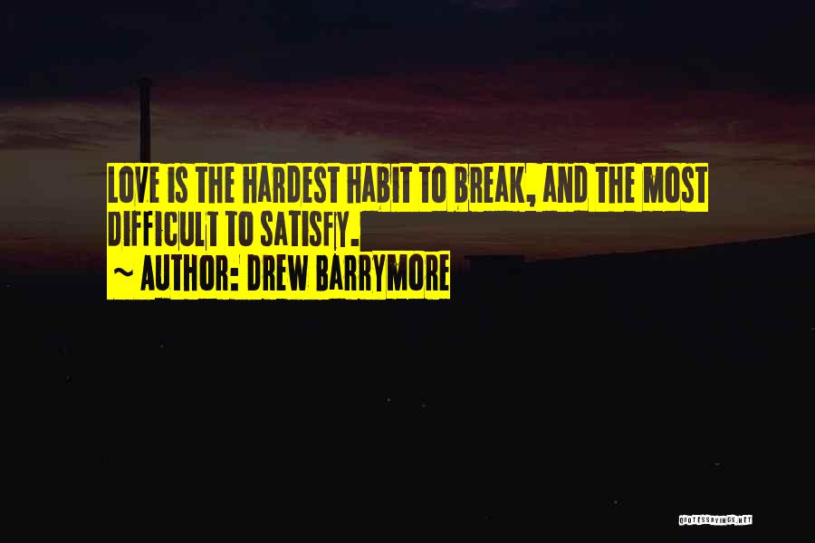 Drew Barrymore Quotes: Love Is The Hardest Habit To Break, And The Most Difficult To Satisfy.