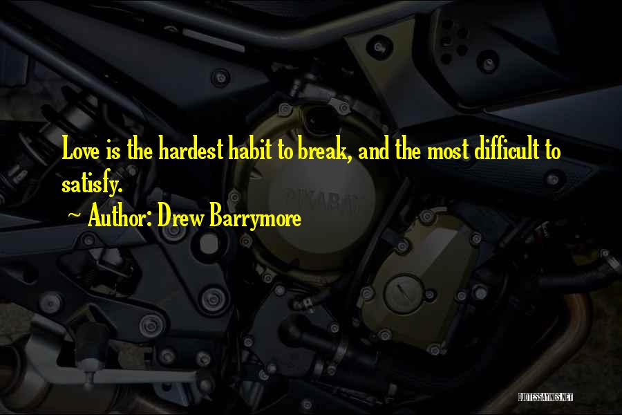 Drew Barrymore Quotes: Love Is The Hardest Habit To Break, And The Most Difficult To Satisfy.
