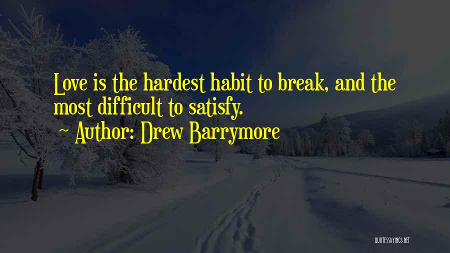 Drew Barrymore Quotes: Love Is The Hardest Habit To Break, And The Most Difficult To Satisfy.