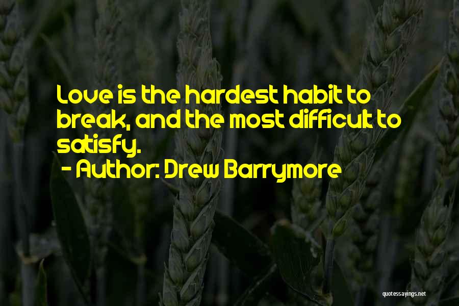 Drew Barrymore Quotes: Love Is The Hardest Habit To Break, And The Most Difficult To Satisfy.