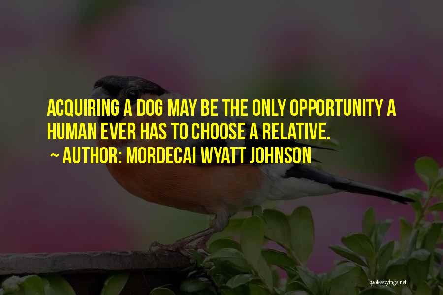 Mordecai Wyatt Johnson Quotes: Acquiring A Dog May Be The Only Opportunity A Human Ever Has To Choose A Relative.