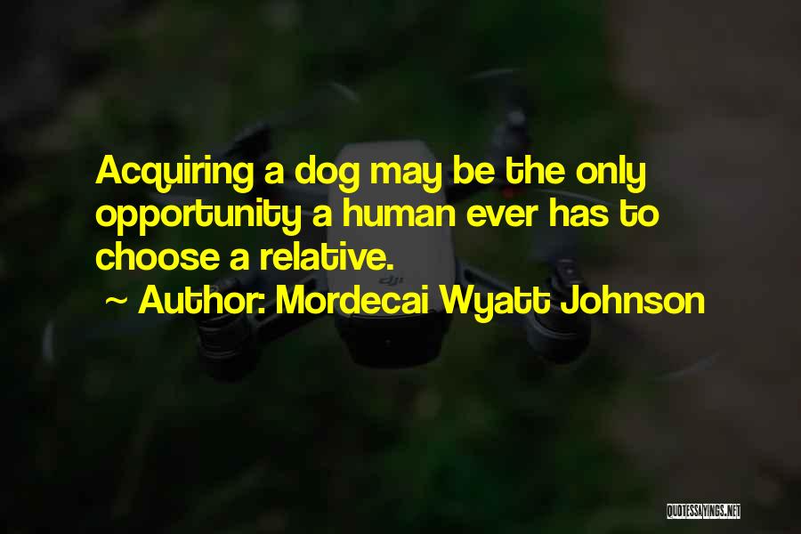 Mordecai Wyatt Johnson Quotes: Acquiring A Dog May Be The Only Opportunity A Human Ever Has To Choose A Relative.