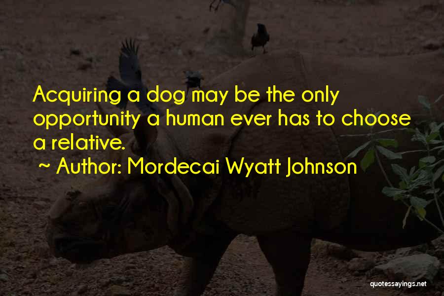 Mordecai Wyatt Johnson Quotes: Acquiring A Dog May Be The Only Opportunity A Human Ever Has To Choose A Relative.