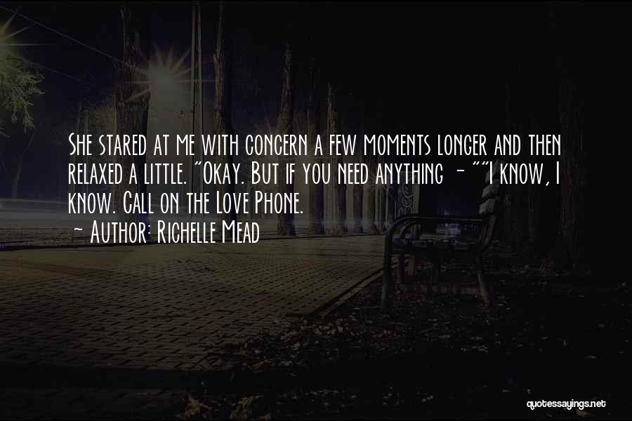 Richelle Mead Quotes: She Stared At Me With Concern A Few Moments Longer And Then Relaxed A Little. Okay. But If You Need