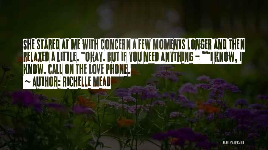 Richelle Mead Quotes: She Stared At Me With Concern A Few Moments Longer And Then Relaxed A Little. Okay. But If You Need