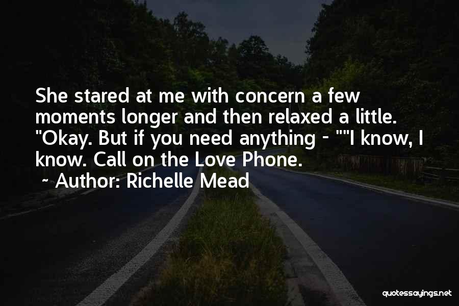Richelle Mead Quotes: She Stared At Me With Concern A Few Moments Longer And Then Relaxed A Little. Okay. But If You Need