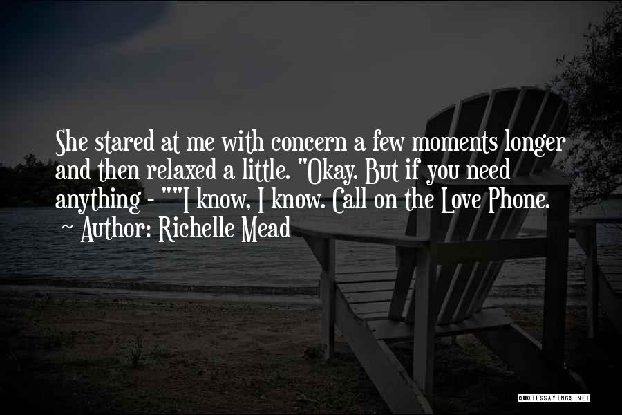 Richelle Mead Quotes: She Stared At Me With Concern A Few Moments Longer And Then Relaxed A Little. Okay. But If You Need