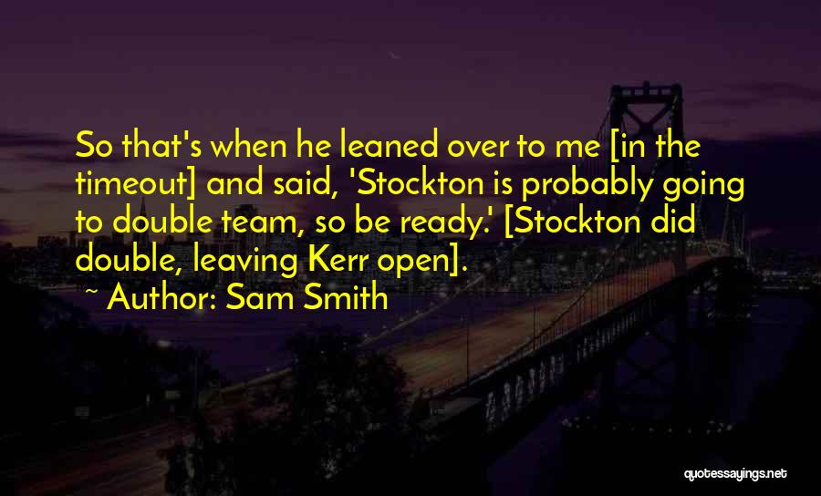 Sam Smith Quotes: So That's When He Leaned Over To Me [in The Timeout] And Said, 'stockton Is Probably Going To Double Team,