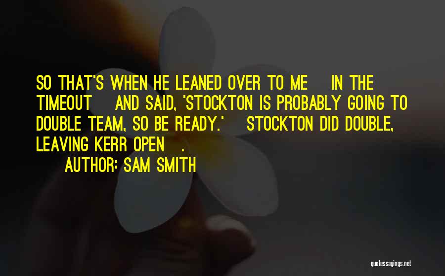 Sam Smith Quotes: So That's When He Leaned Over To Me [in The Timeout] And Said, 'stockton Is Probably Going To Double Team,