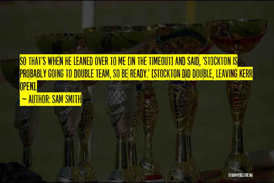 Sam Smith Quotes: So That's When He Leaned Over To Me [in The Timeout] And Said, 'stockton Is Probably Going To Double Team,