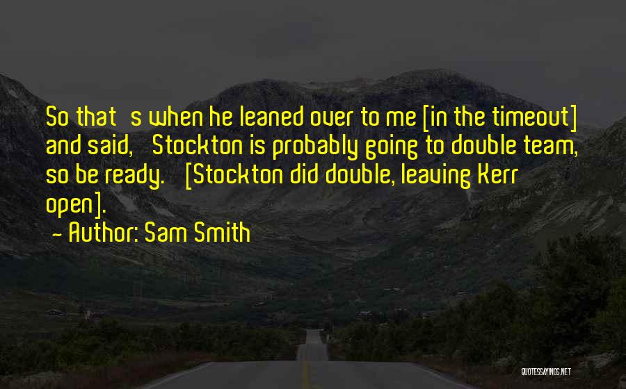 Sam Smith Quotes: So That's When He Leaned Over To Me [in The Timeout] And Said, 'stockton Is Probably Going To Double Team,