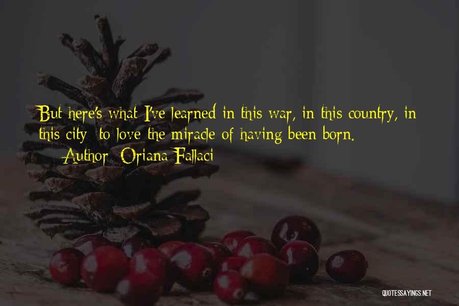 Oriana Fallaci Quotes: But Here's What I've Learned In This War, In This Country, In This City: To Love The Miracle Of Having
