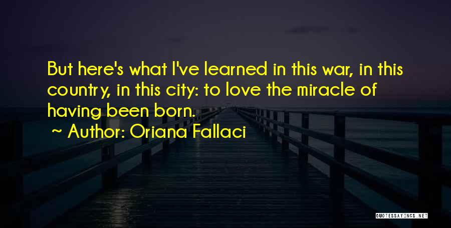 Oriana Fallaci Quotes: But Here's What I've Learned In This War, In This Country, In This City: To Love The Miracle Of Having