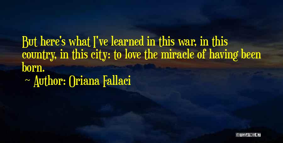 Oriana Fallaci Quotes: But Here's What I've Learned In This War, In This Country, In This City: To Love The Miracle Of Having