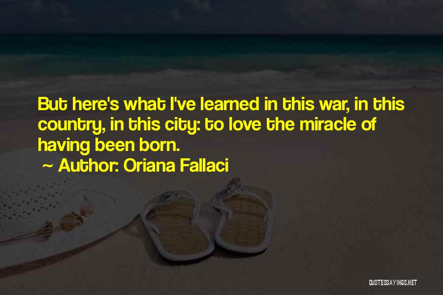 Oriana Fallaci Quotes: But Here's What I've Learned In This War, In This Country, In This City: To Love The Miracle Of Having