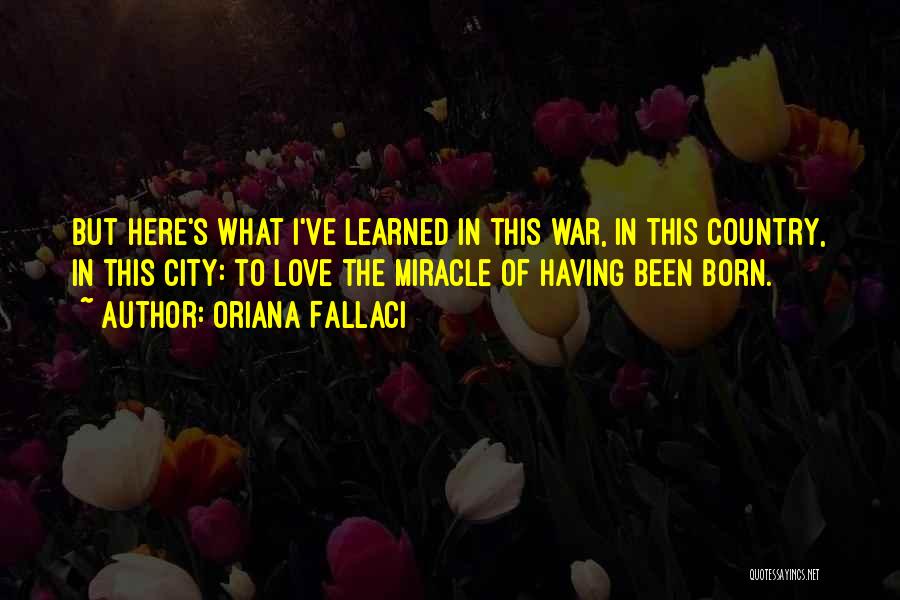 Oriana Fallaci Quotes: But Here's What I've Learned In This War, In This Country, In This City: To Love The Miracle Of Having
