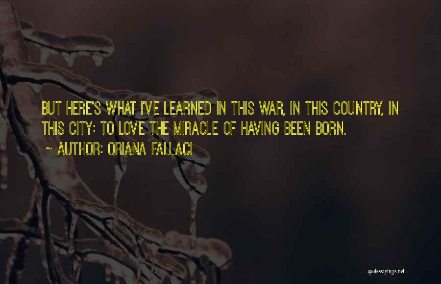 Oriana Fallaci Quotes: But Here's What I've Learned In This War, In This Country, In This City: To Love The Miracle Of Having