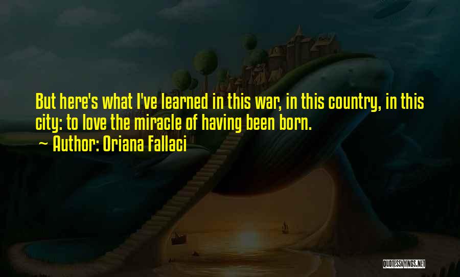 Oriana Fallaci Quotes: But Here's What I've Learned In This War, In This Country, In This City: To Love The Miracle Of Having