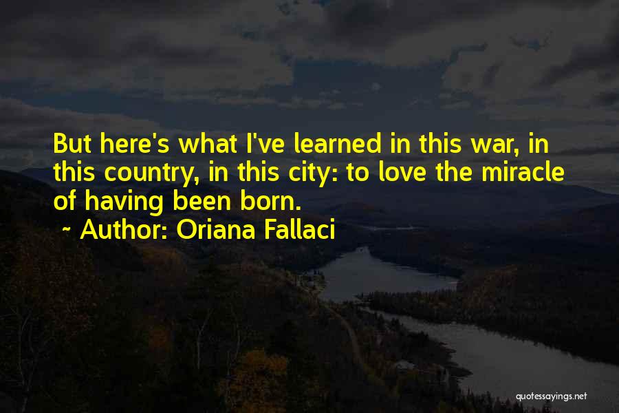 Oriana Fallaci Quotes: But Here's What I've Learned In This War, In This Country, In This City: To Love The Miracle Of Having