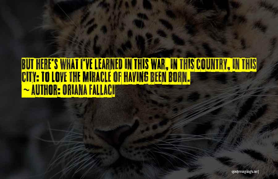 Oriana Fallaci Quotes: But Here's What I've Learned In This War, In This Country, In This City: To Love The Miracle Of Having