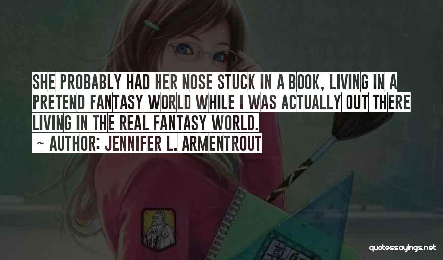 Jennifer L. Armentrout Quotes: She Probably Had Her Nose Stuck In A Book, Living In A Pretend Fantasy World While I Was Actually Out