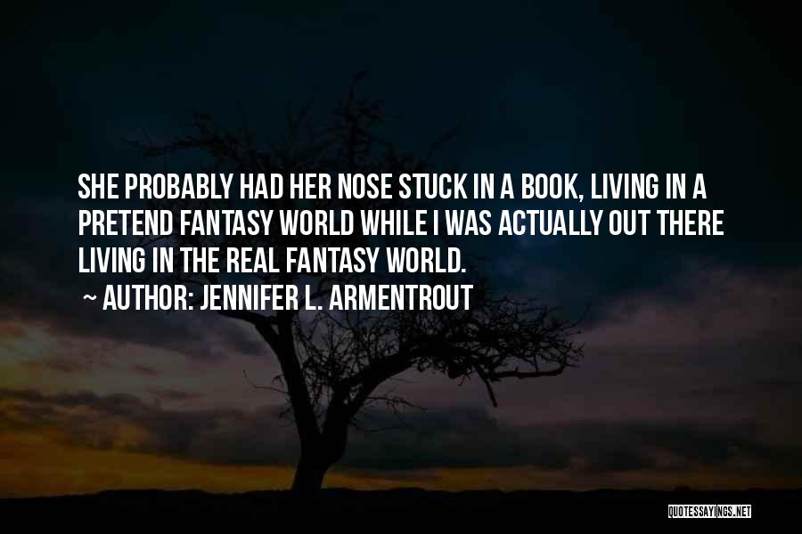 Jennifer L. Armentrout Quotes: She Probably Had Her Nose Stuck In A Book, Living In A Pretend Fantasy World While I Was Actually Out