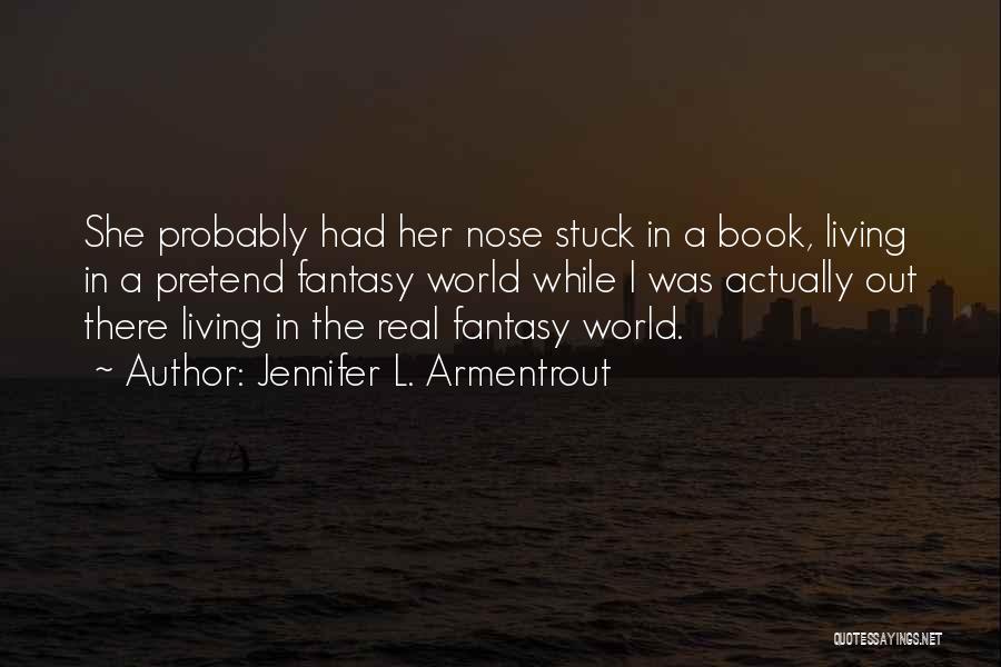 Jennifer L. Armentrout Quotes: She Probably Had Her Nose Stuck In A Book, Living In A Pretend Fantasy World While I Was Actually Out