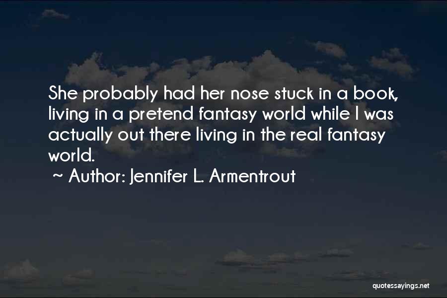 Jennifer L. Armentrout Quotes: She Probably Had Her Nose Stuck In A Book, Living In A Pretend Fantasy World While I Was Actually Out