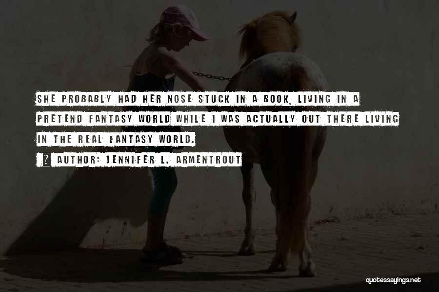 Jennifer L. Armentrout Quotes: She Probably Had Her Nose Stuck In A Book, Living In A Pretend Fantasy World While I Was Actually Out
