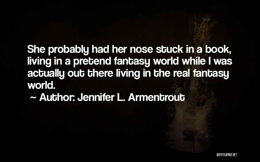 Jennifer L. Armentrout Quotes: She Probably Had Her Nose Stuck In A Book, Living In A Pretend Fantasy World While I Was Actually Out