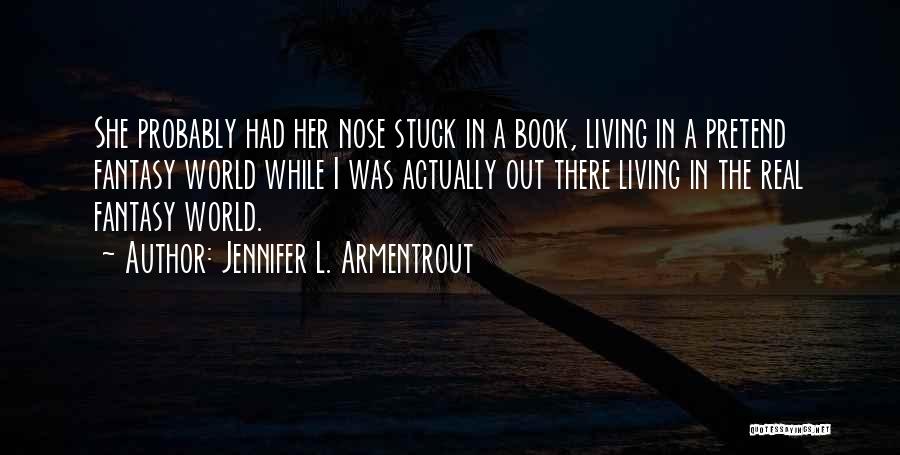 Jennifer L. Armentrout Quotes: She Probably Had Her Nose Stuck In A Book, Living In A Pretend Fantasy World While I Was Actually Out