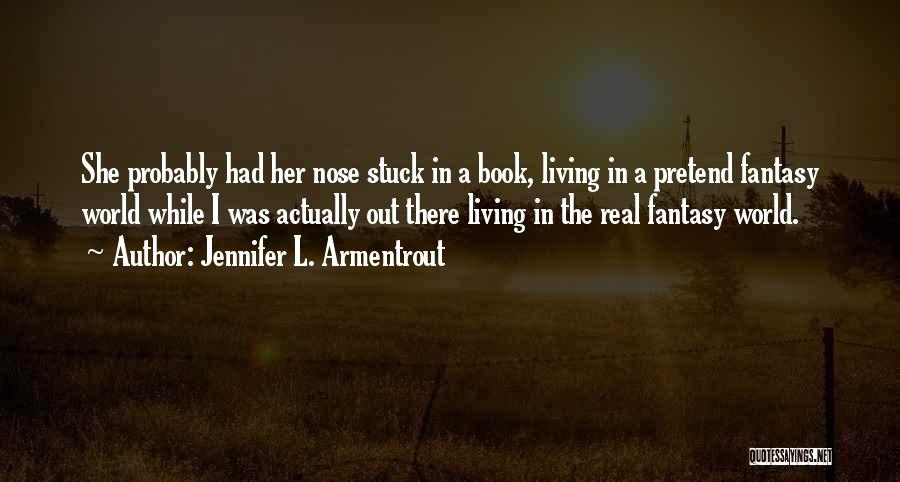 Jennifer L. Armentrout Quotes: She Probably Had Her Nose Stuck In A Book, Living In A Pretend Fantasy World While I Was Actually Out