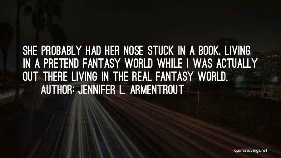 Jennifer L. Armentrout Quotes: She Probably Had Her Nose Stuck In A Book, Living In A Pretend Fantasy World While I Was Actually Out