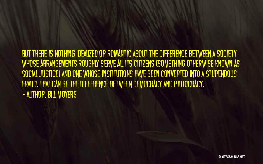 Bill Moyers Quotes: But There Is Nothing Idealized Or Romantic About The Difference Between A Society Whose Arrangements Roughly Serve All Its Citizens