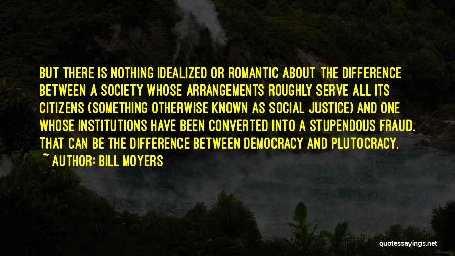 Bill Moyers Quotes: But There Is Nothing Idealized Or Romantic About The Difference Between A Society Whose Arrangements Roughly Serve All Its Citizens